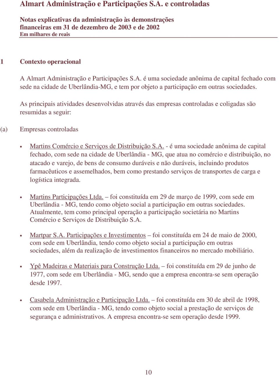 anônima de capital fechado, com sede na cidade de Uberlândia - MG, que atua no comércio e distribuição, no atacado e varejo, de bens de consumo duráveis e não duráveis, incluindo produtos