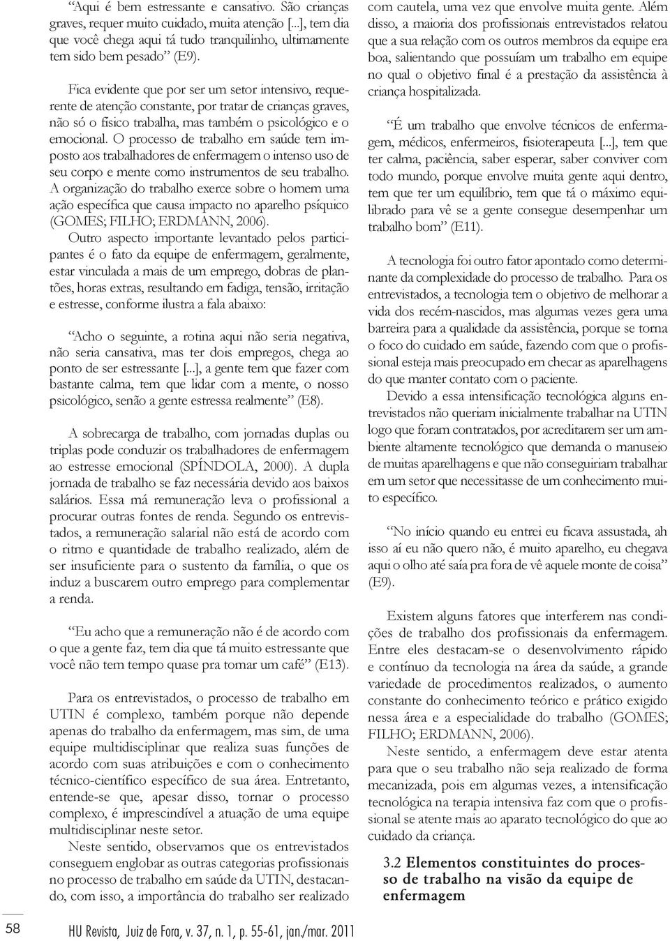 O processo de trabalho em saúde tem imposto aos trabalhadores de enfermagem o intenso uso de seu corpo e mente como instrumentos de seu trabalho.