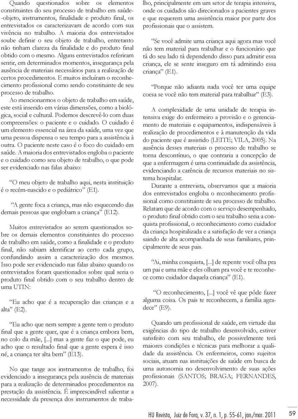 Alguns entrevistados referiram sentir, em determinados momentos, insegurança pela ausência de materiais necessários para a realização de certos procedimentos.