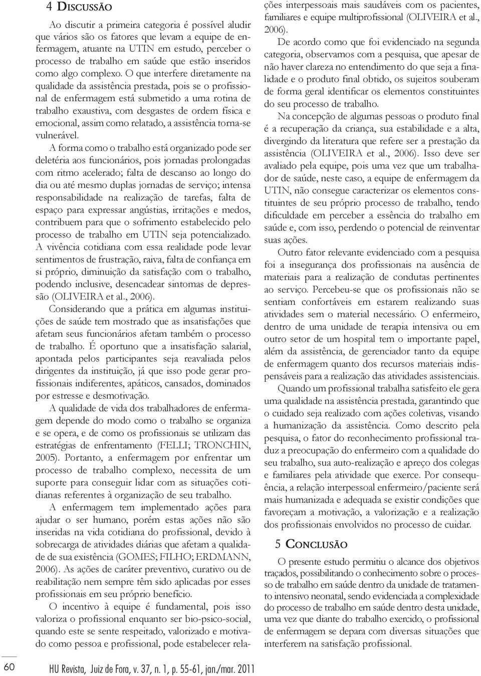 O que interfere diretamente na qualidade da assistência prestada, pois se o profissional de enfermagem está submetido a uma rotina de trabalho exaustiva, com desgastes de ordem física e emocional,