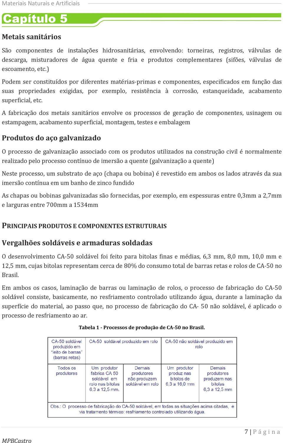 ) Podem ser constituídos por diferentes matérias-primas e componentes, especificados em função das suas propriedades exigidas, por exemplo, resistência à corrosão, estanqueidade, acabamento