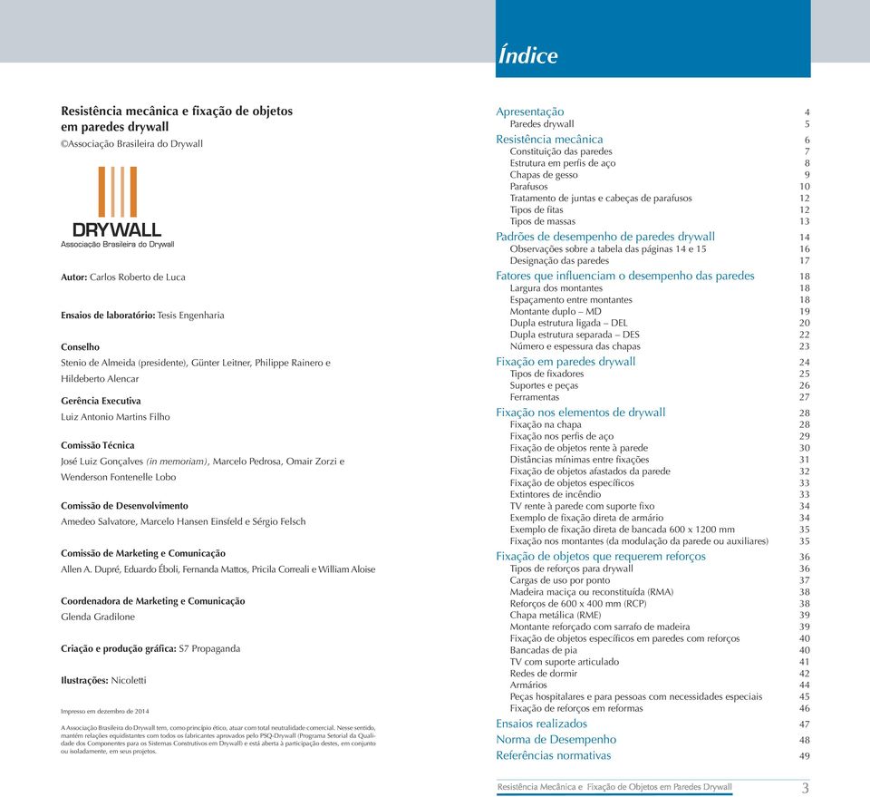 Wenderson Fontenelle Lobo Comissão de Desenvolvimento Amedeo Salvatore, Marcelo Hansen Einsfeld e Sérgio Felsch Comissão de Marketing e Comunicação Allen A.