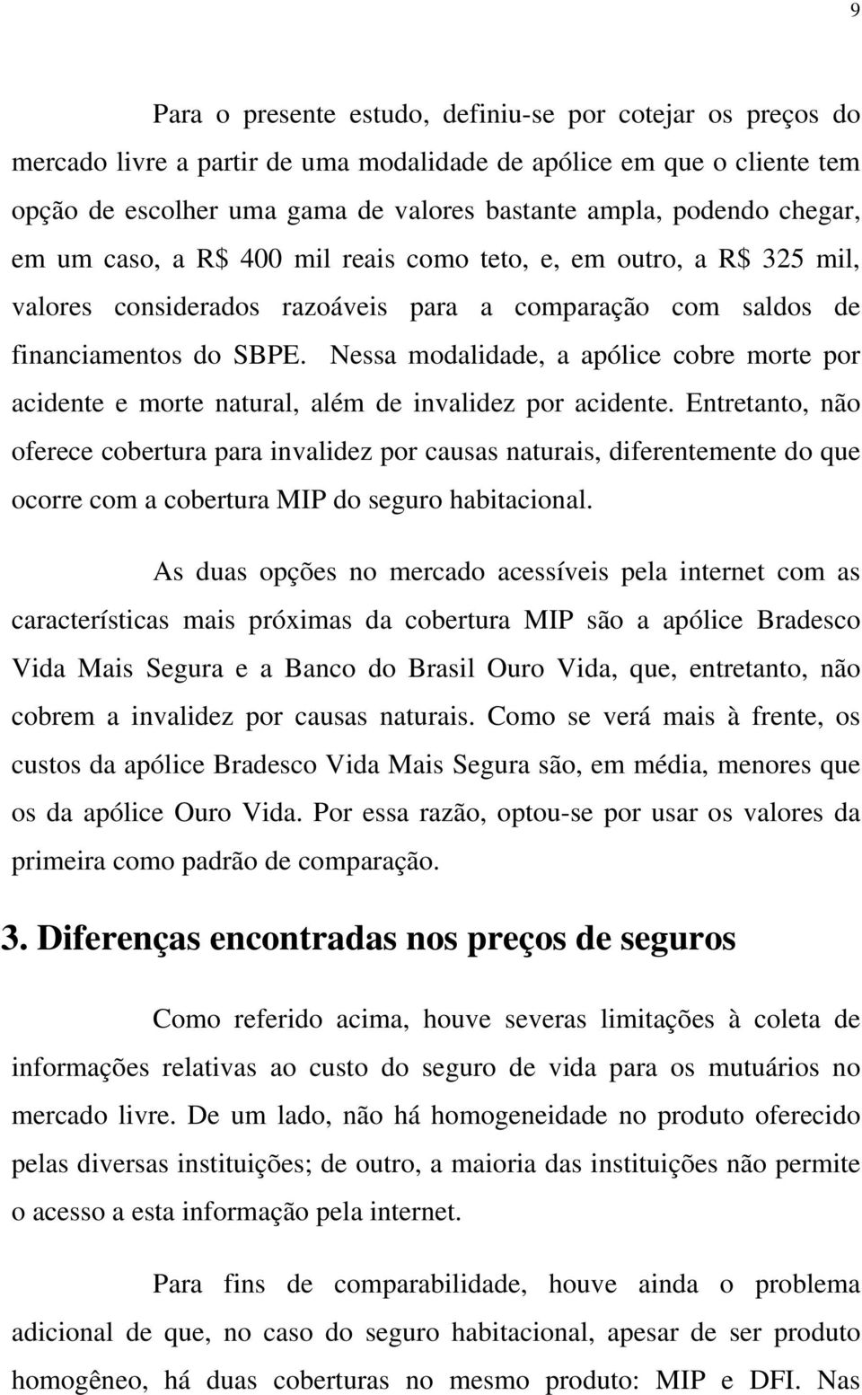 Nessa modalidade, a apólice cobre morte por acidente e morte natural, além de invalidez por acidente.