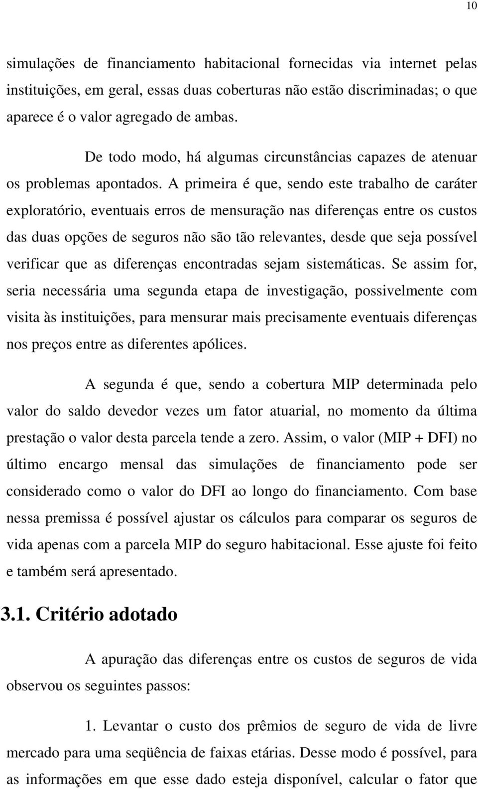 A primeira é que, sendo este trabalho de caráter exploratório, eventuais erros de mensuração nas diferenças entre os custos das duas opções de seguros não são tão relevantes, desde que seja possível