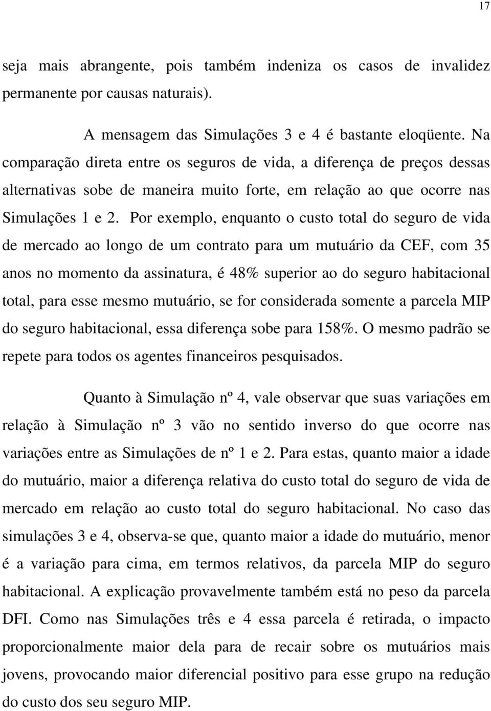 Por exemplo, enquanto o custo total do seguro de vida de mercado ao longo de um contrato para um mutuário da CEF, com 35 anos no momento da assinatura, é 48% superior ao do seguro habitacional total,