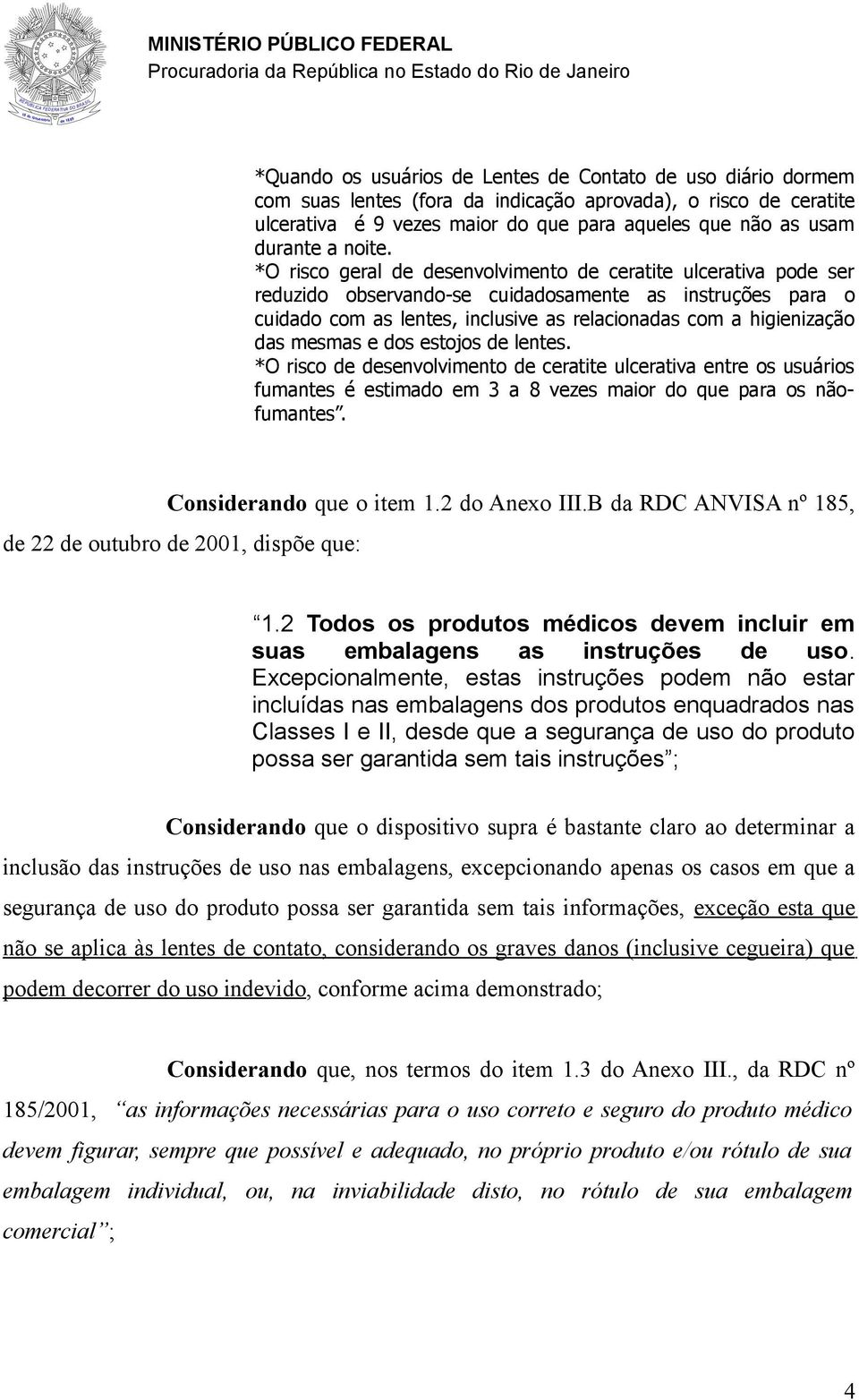 *O risco geral senvolvimento ceratite ulcerativa po ser reduzido observando-se cuidadosamente as instruções para o cuidado com as lentes, inclusive as relacionadas com a higienização das mesmas e dos