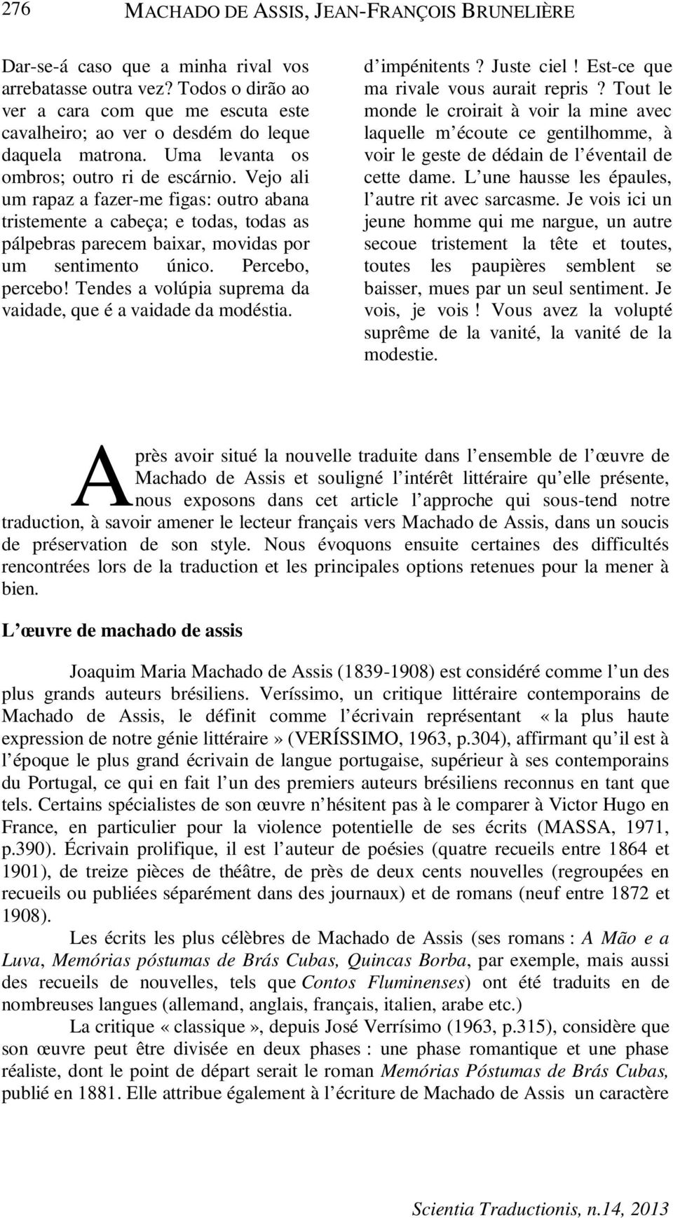 Vejo ali um rapaz a fazer-me figas: outro abana tristemente a cabeça; e todas, todas as pálpebras parecem baixar, movidas por um sentimento único. Percebo, percebo!