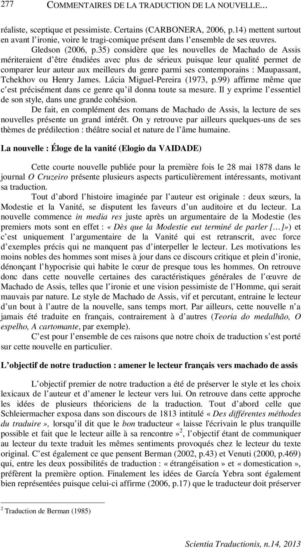 35) considère que les nouvelles de Machado de Assis mériteraient d être étudiées avec plus de sérieux puisque leur qualité permet de comparer leur auteur aux meilleurs du genre parmi ses