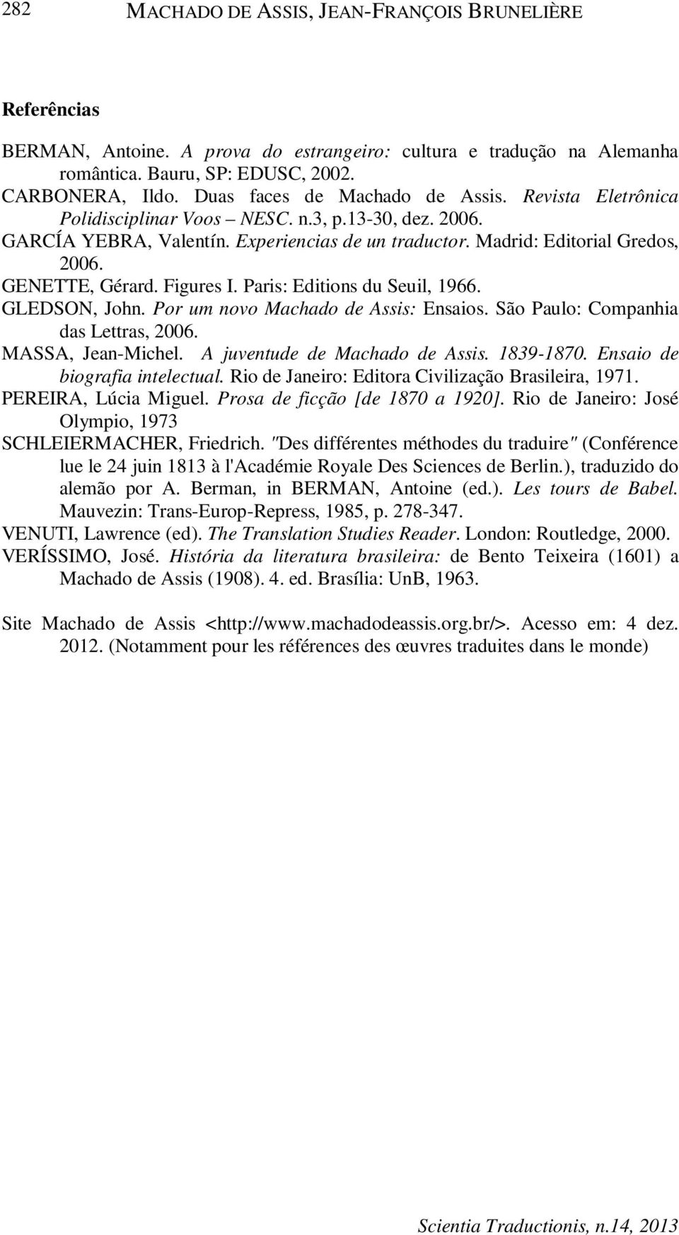 GENETTE, Gérard. Figures I. Paris: Editions du Seuil, 1966. GLEDSON, John. Por um novo Machado de Assis: Ensaios. São Paulo: Companhia das Lettras, 2006. MASSA, Jean-Michel.