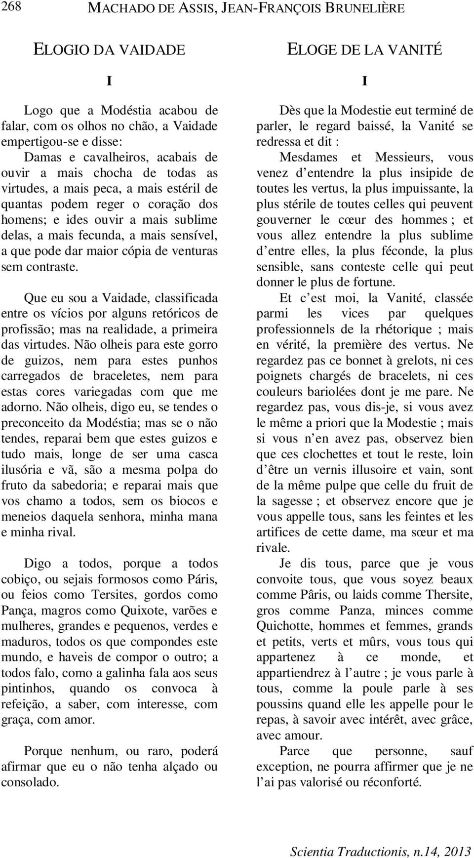 cópia de venturas sem contraste. Que eu sou a Vaidade, classificada entre os vícios por alguns retóricos de profissão; mas na realidade, a primeira das virtudes.