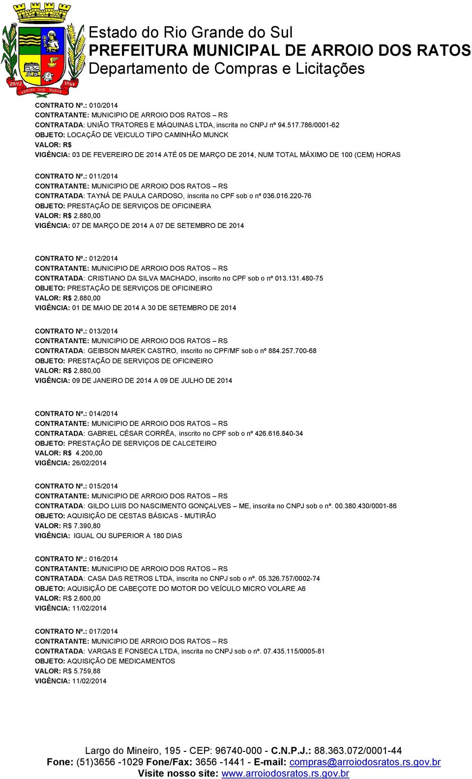 : 011/2014 CONTRATADA: TAYNÁ DE PAULA CARDOSO, inscrita no CPF sob o nº 036.016.220-76 OBJETO: PRESTAÇÃO DE SERVIÇOS DE OFICINEIRA VIGÊNCIA: 07 DE MARÇO DE 2014 A 07 DE SETEMBRO DE 2014 CONTRATO Nº.