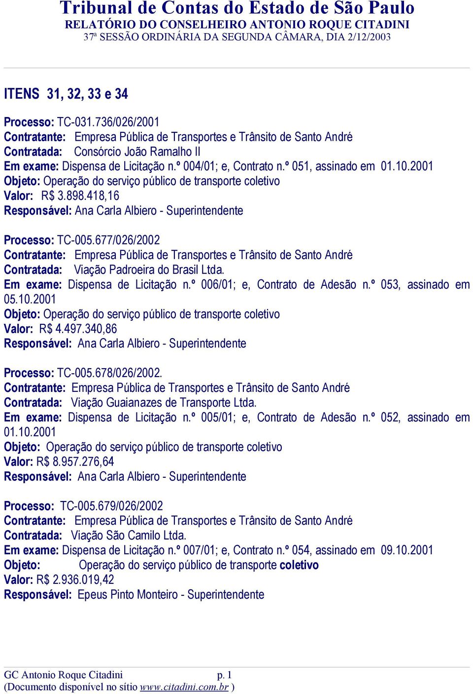 418,16 Responsável: Ana Carla Albiero - Superintendente Processo: TC-005.677/026/2002 Contratante: Empresa Pública de Transportes e Trânsito de Santo André Contratada: Viação Padroeira do Brasil Ltda.