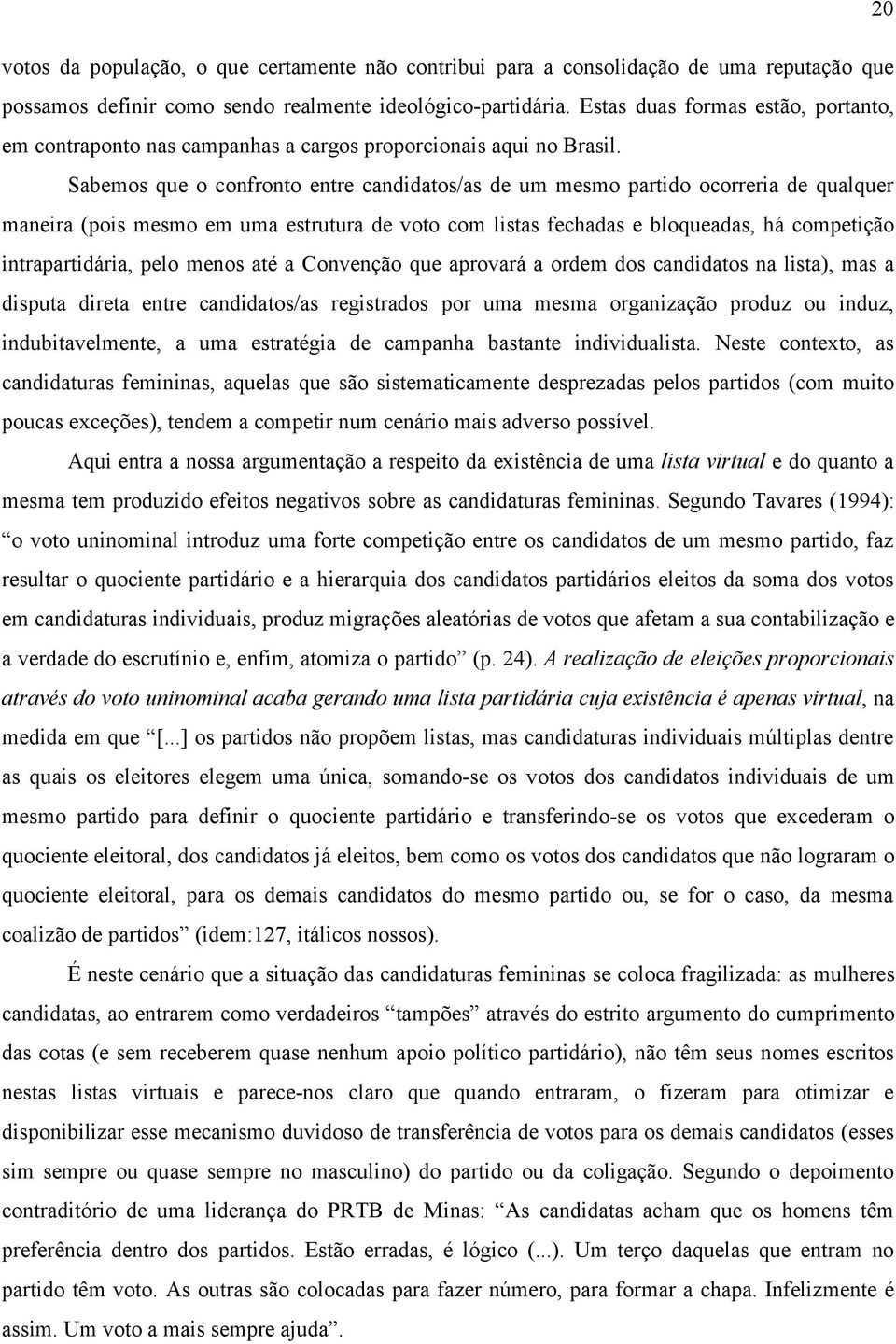 Sabemos que o confronto entre candidatos/as de um mesmo partido ocorreria de qualquer maneira (pois mesmo em uma estrutura de voto com listas fechadas e bloqueadas, há competição intrapartidária,