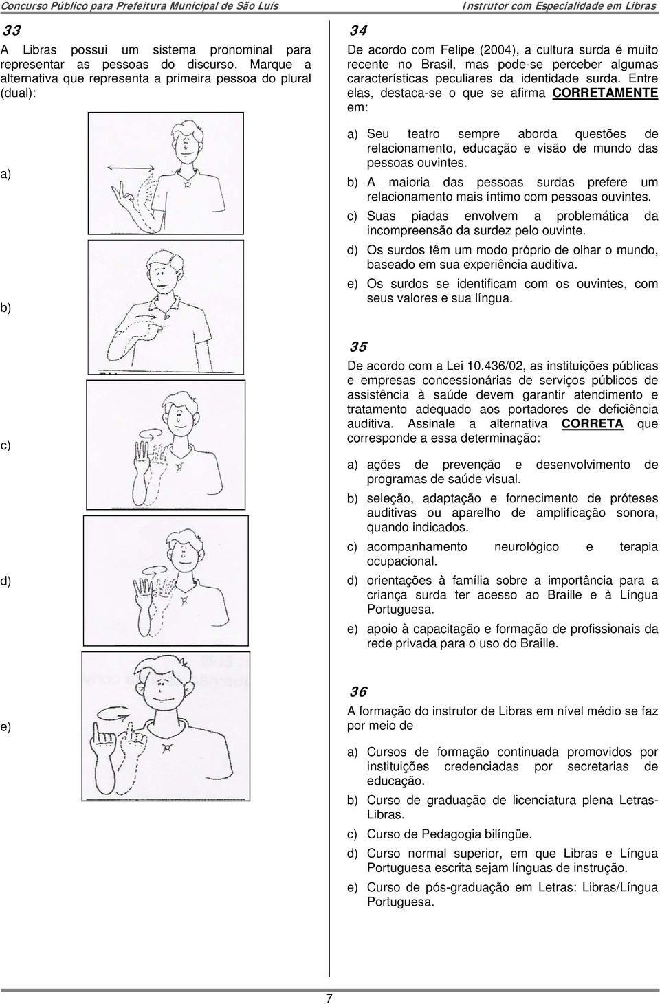 peculiares da identidade surda. Entre elas, destaca-se o que se afirma CORRETAMENTE em: a) Seu teatro sempre aborda questões de relacionamento, educação e visão de mundo das pessoas ouvintes.