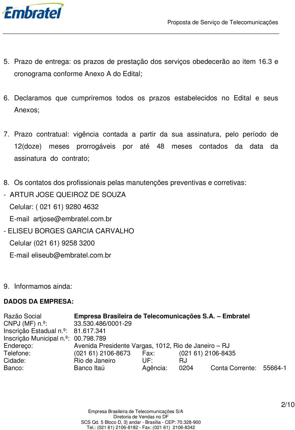 Prazo contratual: vigência contada a partir da sua assinatura, pelo período de 12(doze) meses prorrogáveis por até 48 meses contados da data da assinatura do contrato; 8.