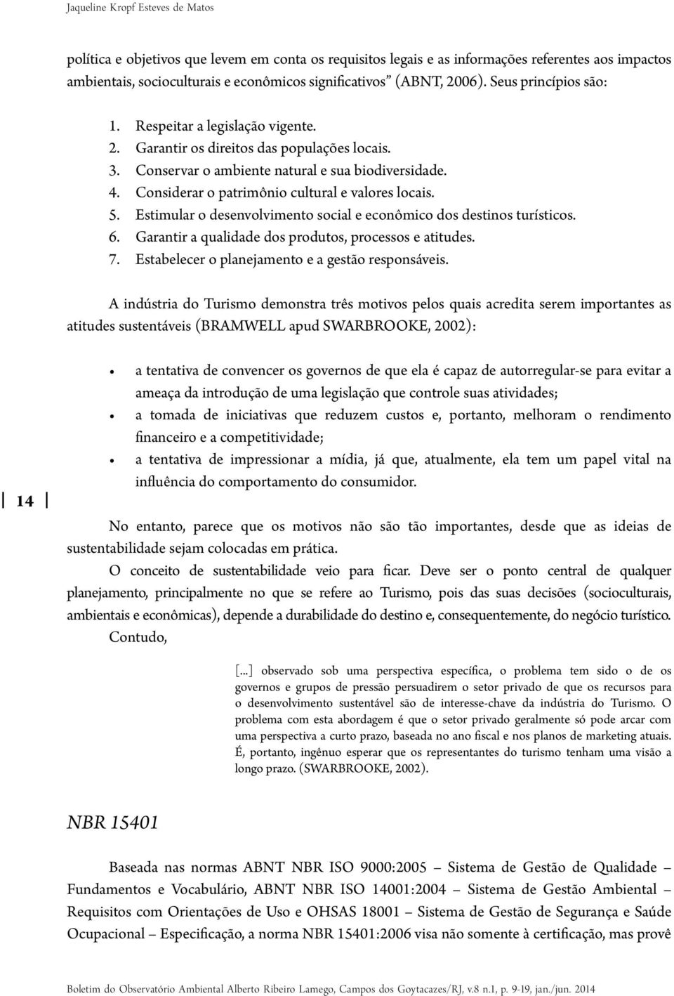 Considerar o patrimônio cultural e valores locais. 5. Estimular o desenvolvimento social e econômico dos destinos turísticos. 6. Garantir a qualidade dos produtos, processos e atitudes. 7.