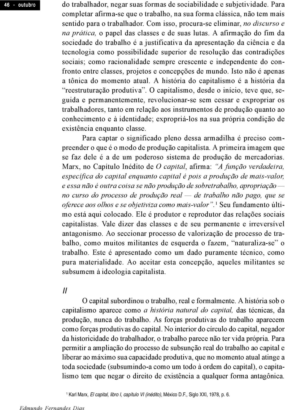 A afirmação do fim da sociedade do trabalho é a justificativa da apresentação da ciência e da tecnologia como possibilidade superior de resolução das contradições sociais; como racionalidade sempre