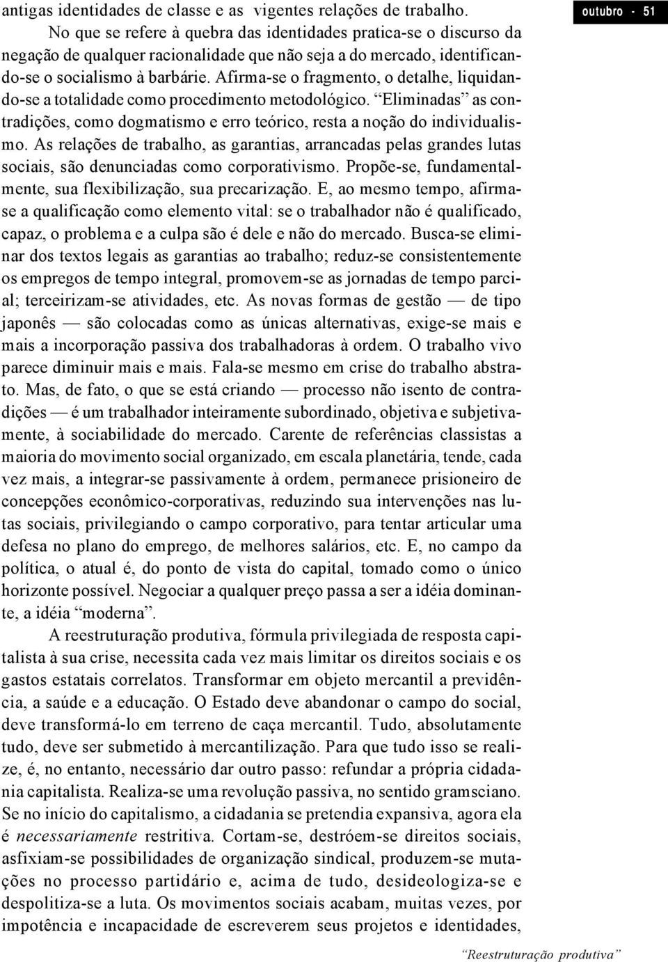 Afirma-se o fragmento, o detalhe, liquidando-se a totalidade como procedimento metodológico. Eliminadas as contradições, como dogmatismo e erro teórico, resta a noção do individualismo.