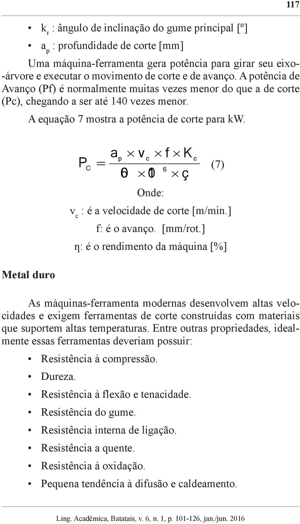 Metal duro a p v c f K 60 10 ç c P = C (7) 6 Onde: v c : é a velocidade de corte [m/min.] f: é o avanço. [mm/rot.