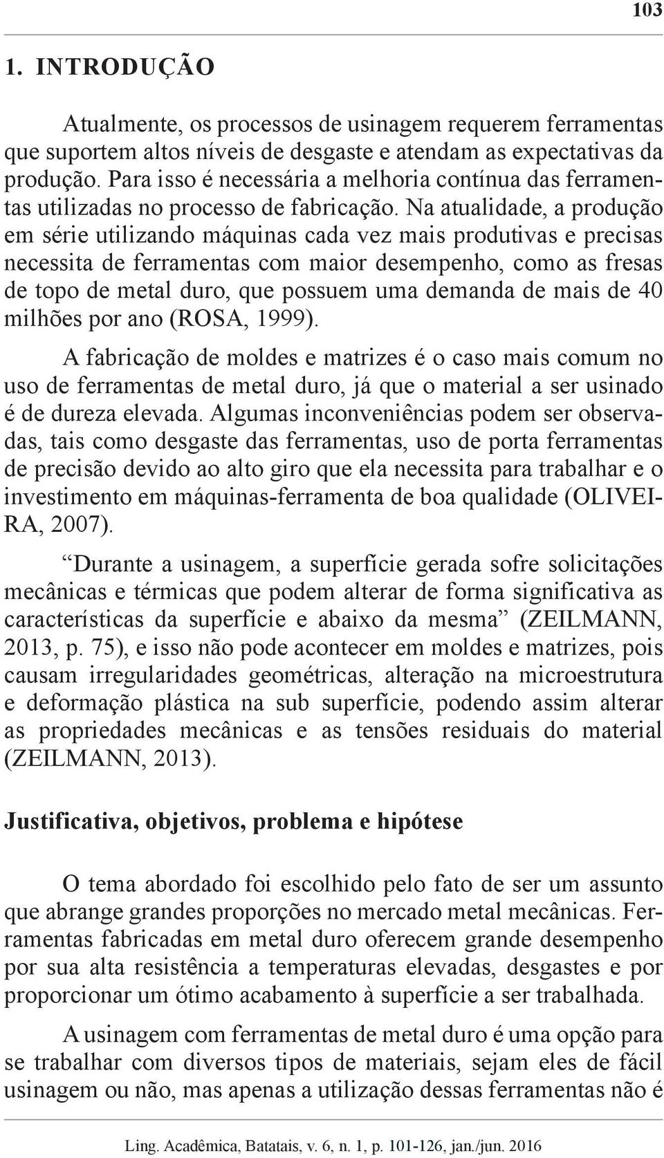 Na atualidade, a produção em série utilizando máquinas cada vez mais produtivas e precisas necessita de ferramentas com maior desempenho, como as fresas de topo de metal duro, que possuem uma demanda