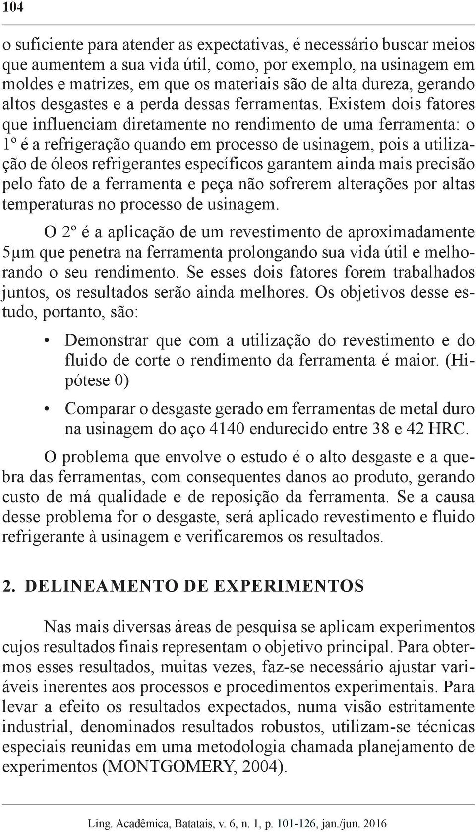 Existem dois fatores que influenciam diretamente no rendimento de uma ferramenta: o 1º é a refrigeração quando em processo de usinagem, pois a utilização de óleos refrigerantes específicos garantem