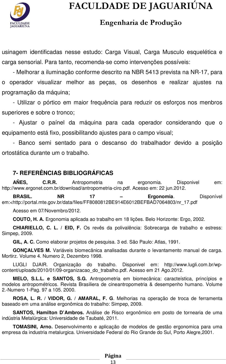 ajustes na programação da máquina; - Utilizar o pórtico em maior frequência para reduzir os esforços nos menbros superiores e sobre o tronco; - Ajustar o paínel da máquina para cada operador