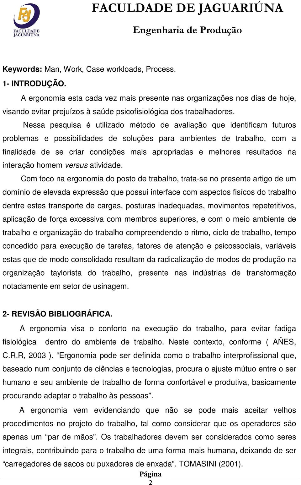 Nessa pesquisa é utilizado método de avaliação que identificam futuros problemas e possibilidades de soluções para ambientes de trabalho, com a finalidade de se criar condições mais apropriadas e