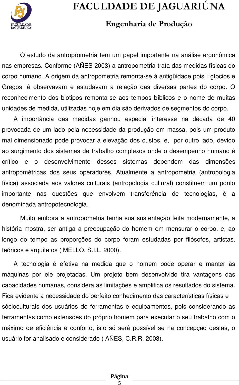 O reconhecimento dos biotipos remonta-se aos tempos bíblicos e o nome de muitas unidades de medida, utilizadas hoje em dia são derivados de segmentos do corpo.