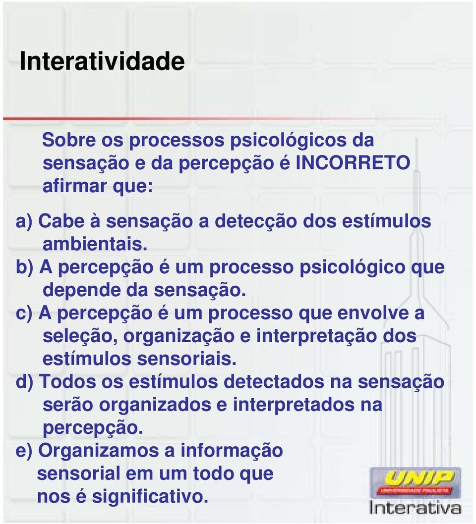 c) A percepção é um processo que envolve a seleção, organização e interpretação dos estímulos sensoriais.