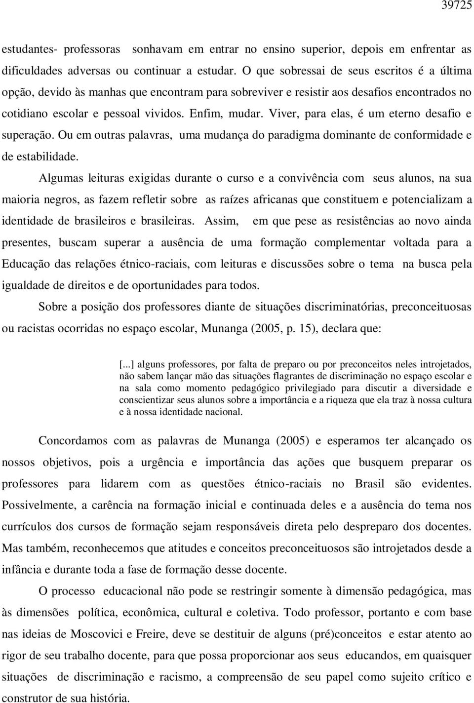 Viver, para elas, é um eterno desafio e superação. Ou em outras palavras, uma mudança do paradigma dominante de conformidade e de estabilidade.