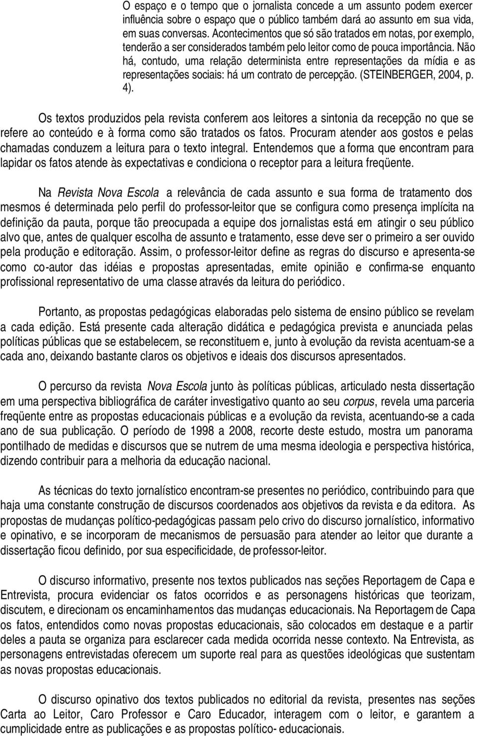 Não há, contudo, uma relação determinista entre representações da mídia e as representações sociais: há um contrato de percepção. (STEINBERGER, 2004, p. 4).