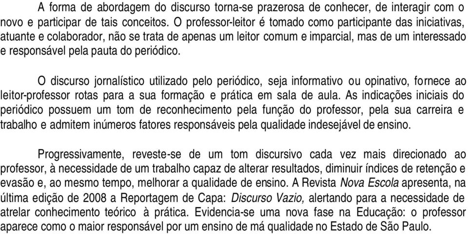 O discurso jornalístico utilizado pelo periódico, seja informativo ou opinativo, fornece ao leitor-professor rotas para a sua formação e prática em sala de aula.