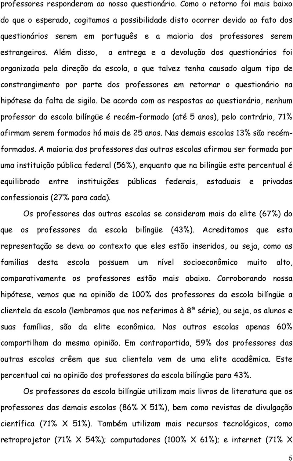 Além disso, a entrega e a devolução dos questionários foi organizada pela direção da escola, o que talvez tenha causado algum tipo de constrangimento por parte dos professores em retornar o