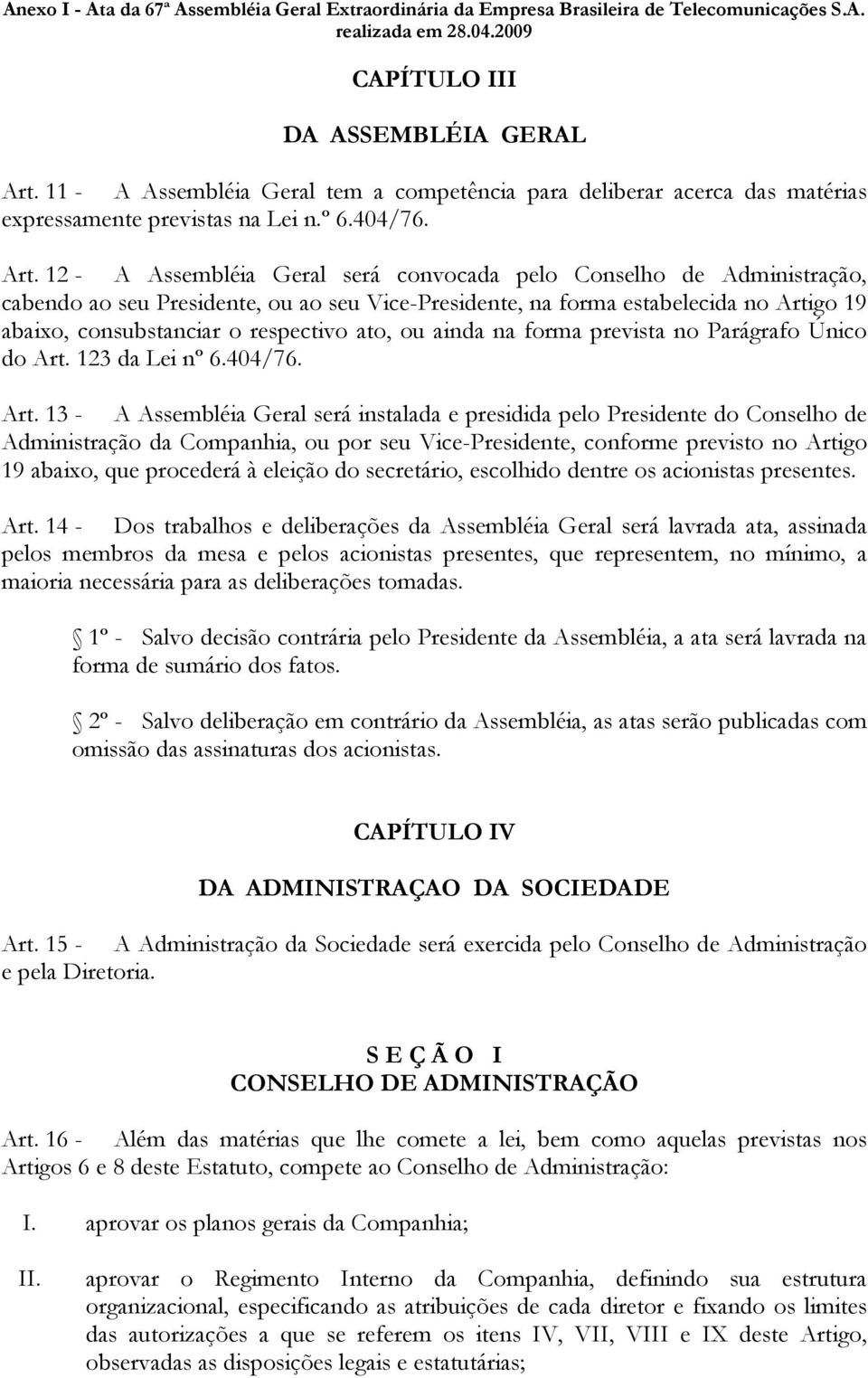 12 - A Assembléia Geral será convocada pelo Conselho de Administração, cabendo ao seu Presidente, ou ao seu Vice-Presidente, na forma estabelecida no Artigo 19 abaixo, consubstanciar o respectivo