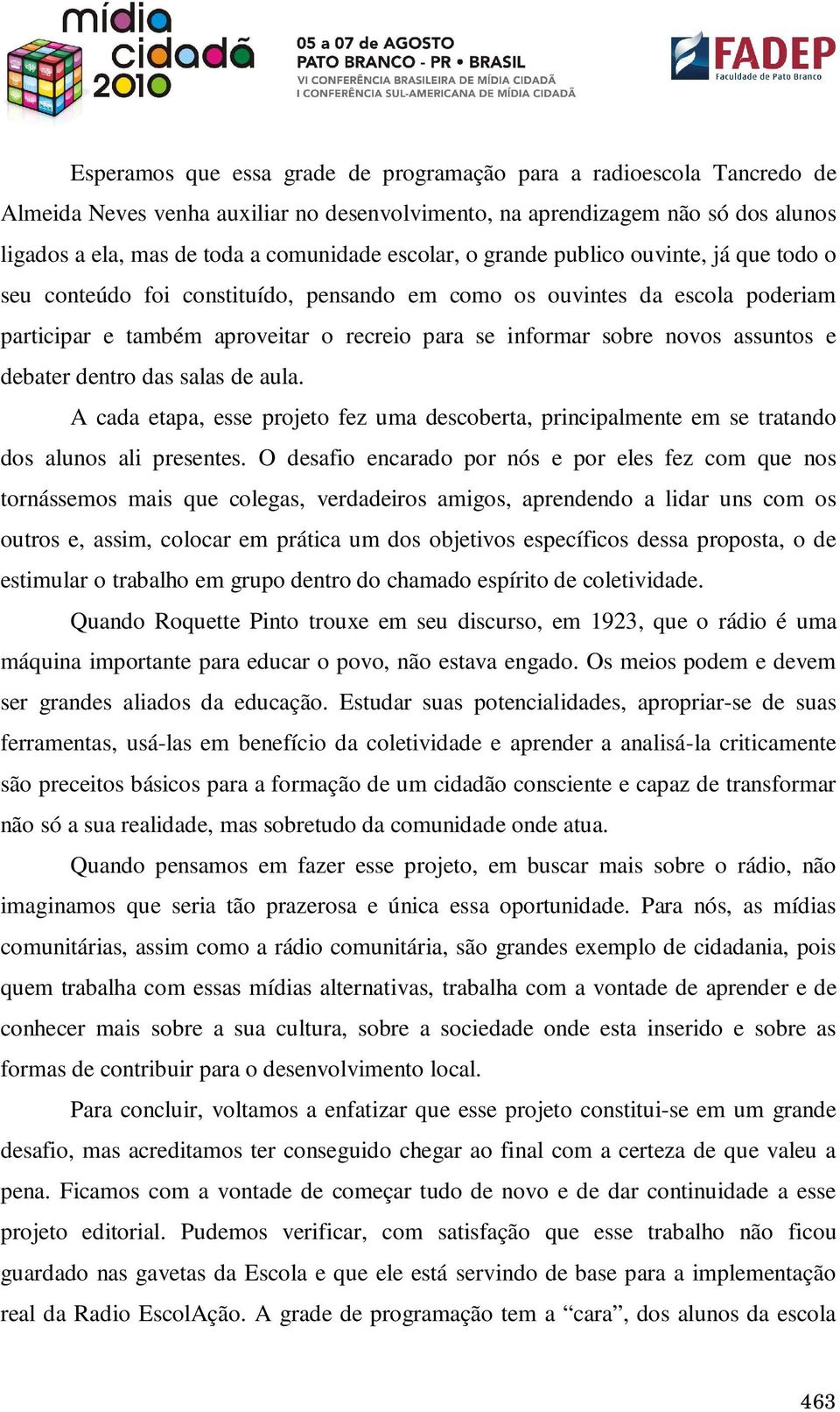 assuntos e debater dentro das salas de aula. A cada etapa, esse projeto fez uma descoberta, principalmente em se tratando dos alunos ali presentes.