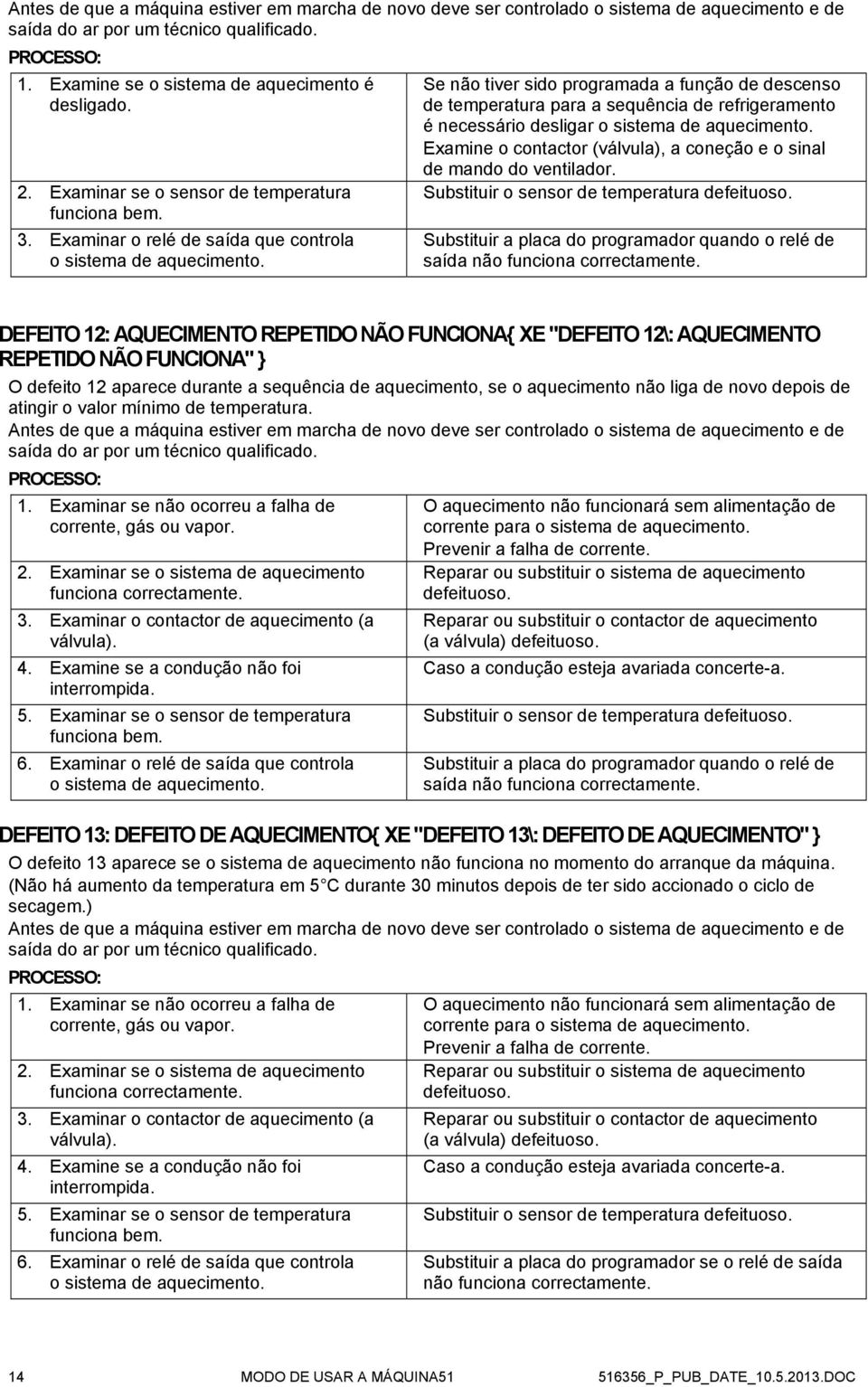 Se não tiver sido programada a função de descenso de temperatura para a sequência de refrigeramento é necessário desligar o sistema de aquecimento.