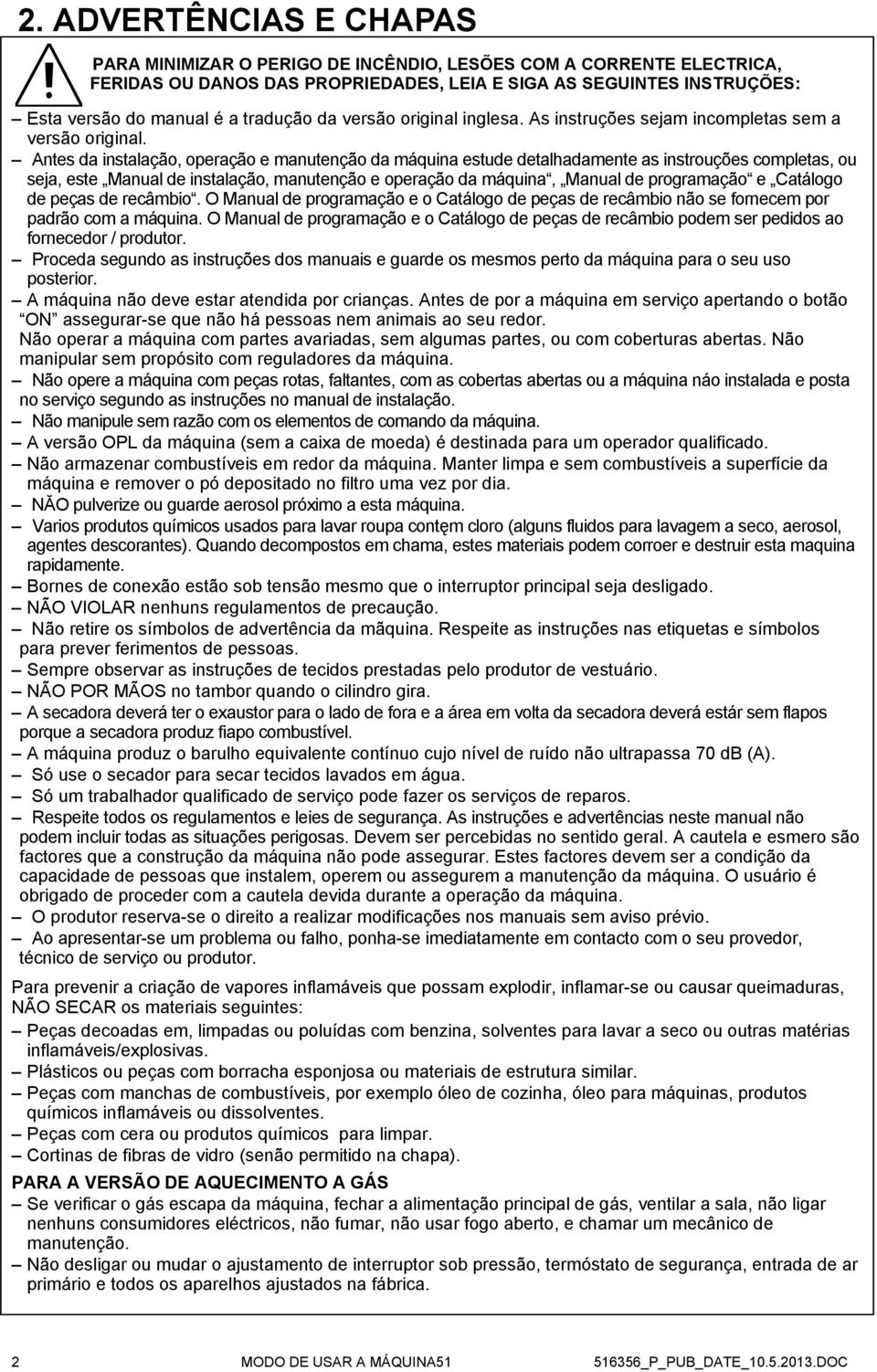 Antes da instalação, operação e manutenção da máquina estude detalhadamente as instrouções completas, ou seja, este Manual de instalação, manutenção e operação da máquina, Manual de programação e