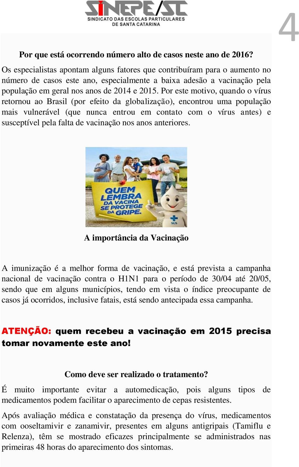 Por este motivo, quando o vírus retornou ao Brasil (por efeito da globalização), encontrou uma população mais vulnerável (que nunca entrou em contato com o vírus antes) e susceptível pela falta de