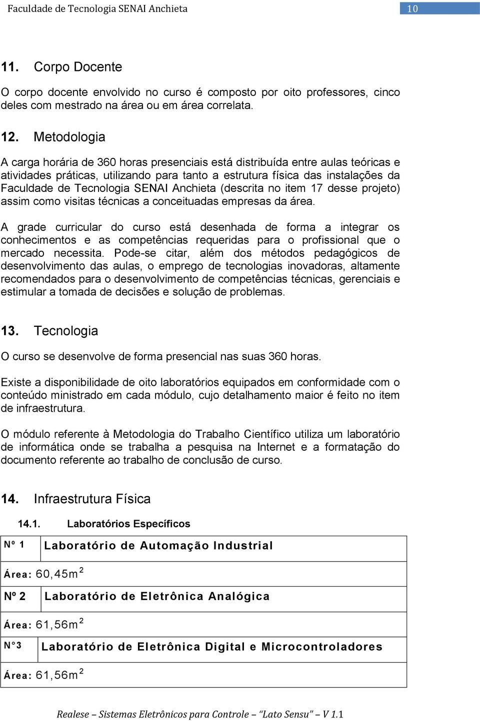 SENAI Anchieta (descrita no item 17 desse projeto) assim como visitas técnicas a conceituadas empresas da área.