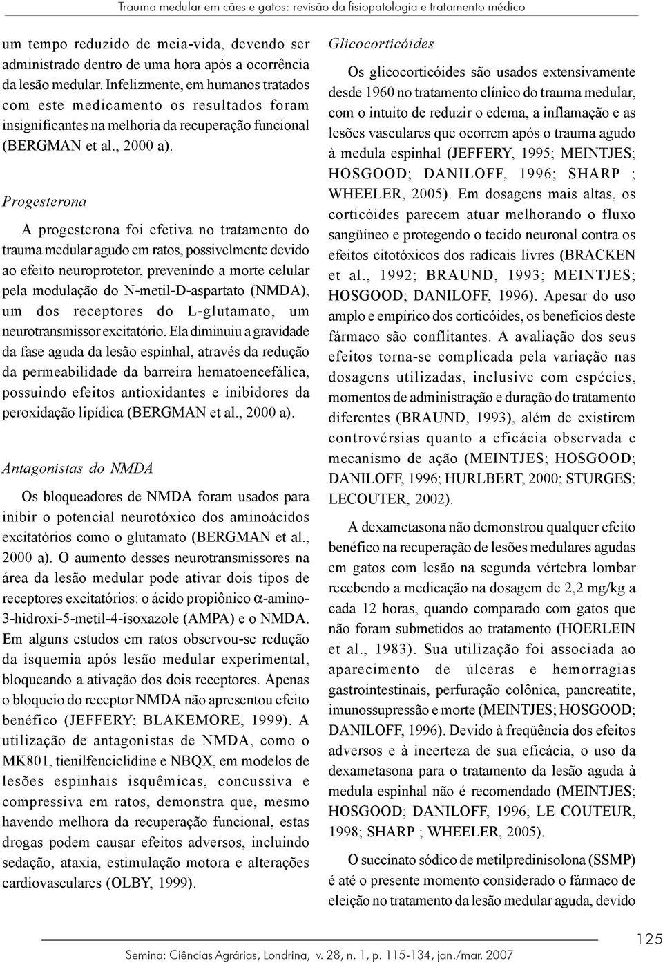 Progesterona A progesterona foi efetiva no tratamento do trauma medular agudo em ratos, possivelmente devido ao efeito neuroprotetor, prevenindo a morte celular pela modulação do N-metil-D-aspartato