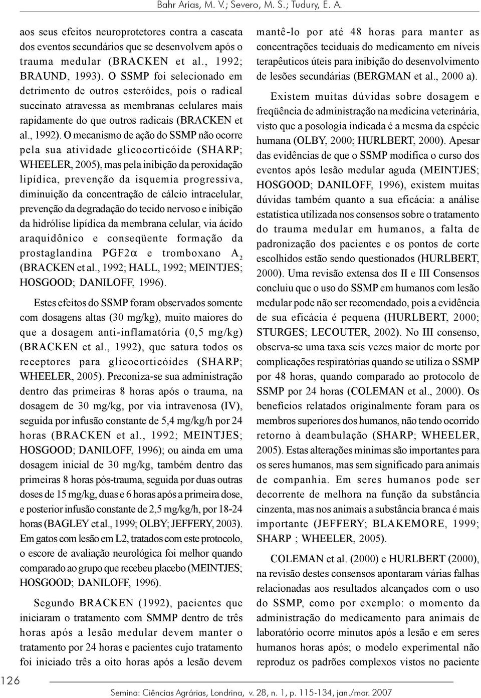 O mecanismo de ação do SSMP não ocorre pela sua atividade glicocorticóide (SHARP; WHEELER, 2005), mas pela inibição da peroxidação lipídica, prevenção da isquemia progressiva, diminuição da