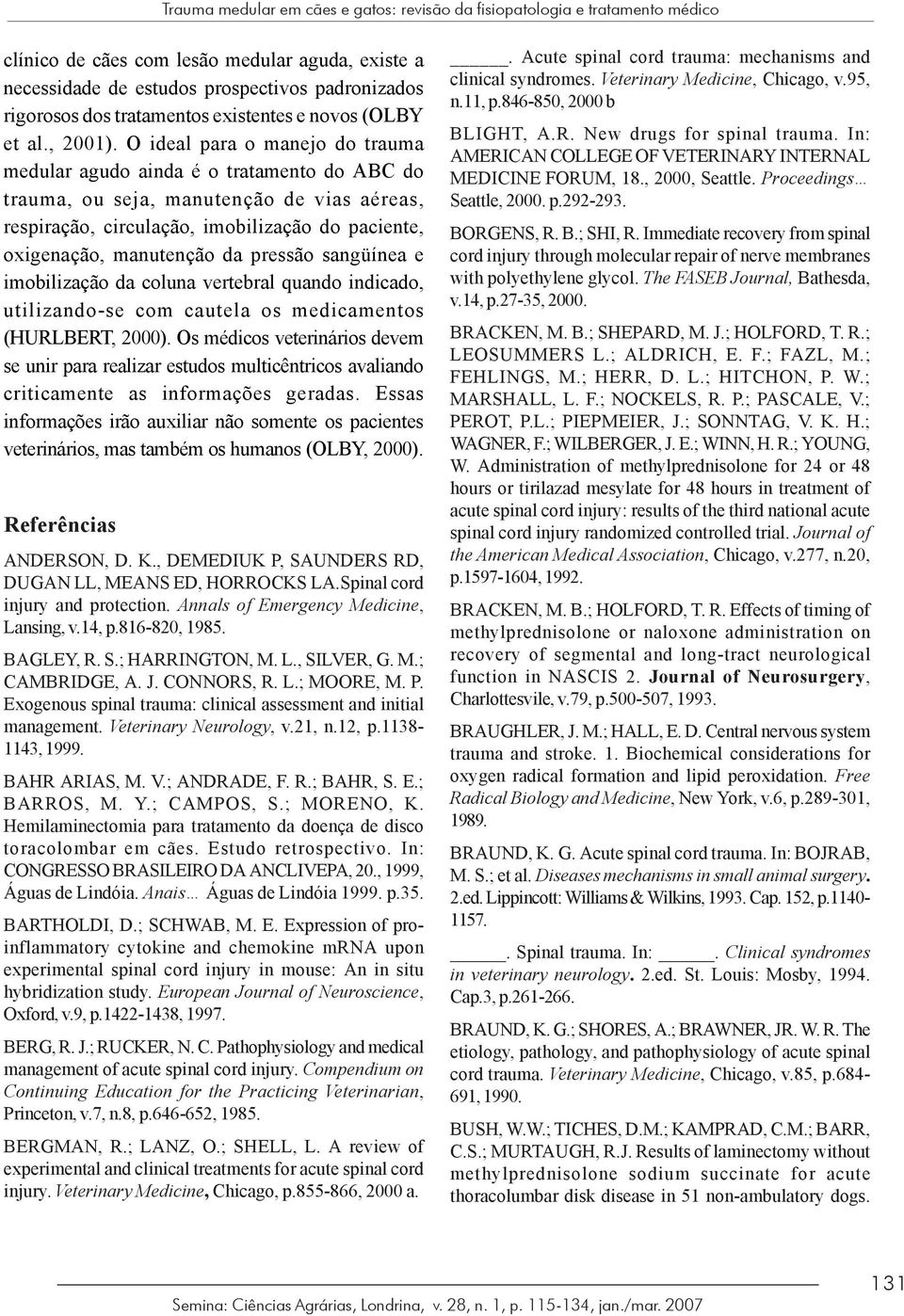 O ideal para o manejo do trauma medular agudo ainda é o tratamento do ABC do trauma, ou seja, manutenção de vias aéreas, respiração, circulação, imobilização do paciente, oxigenação, manutenção da