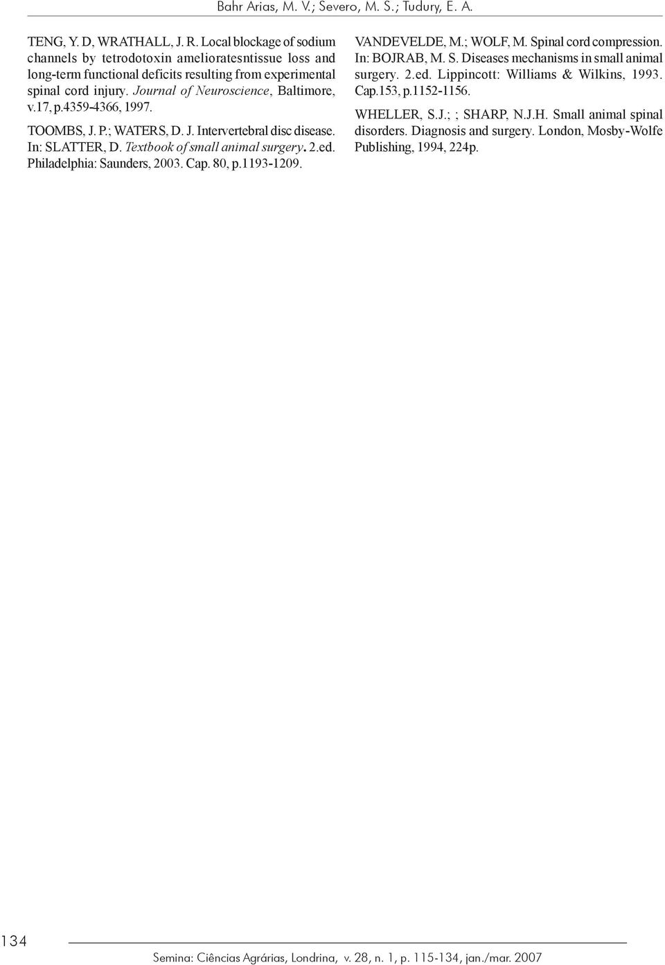 Journal of Neuroscience, Baltimore, v.17, p.4359-4366, 1997. TOOMBS, J. P.; WATERS, D. J. Intervertebral disc disease. In: SLATTER, D. Textbook of small animal surgery. 2.ed.