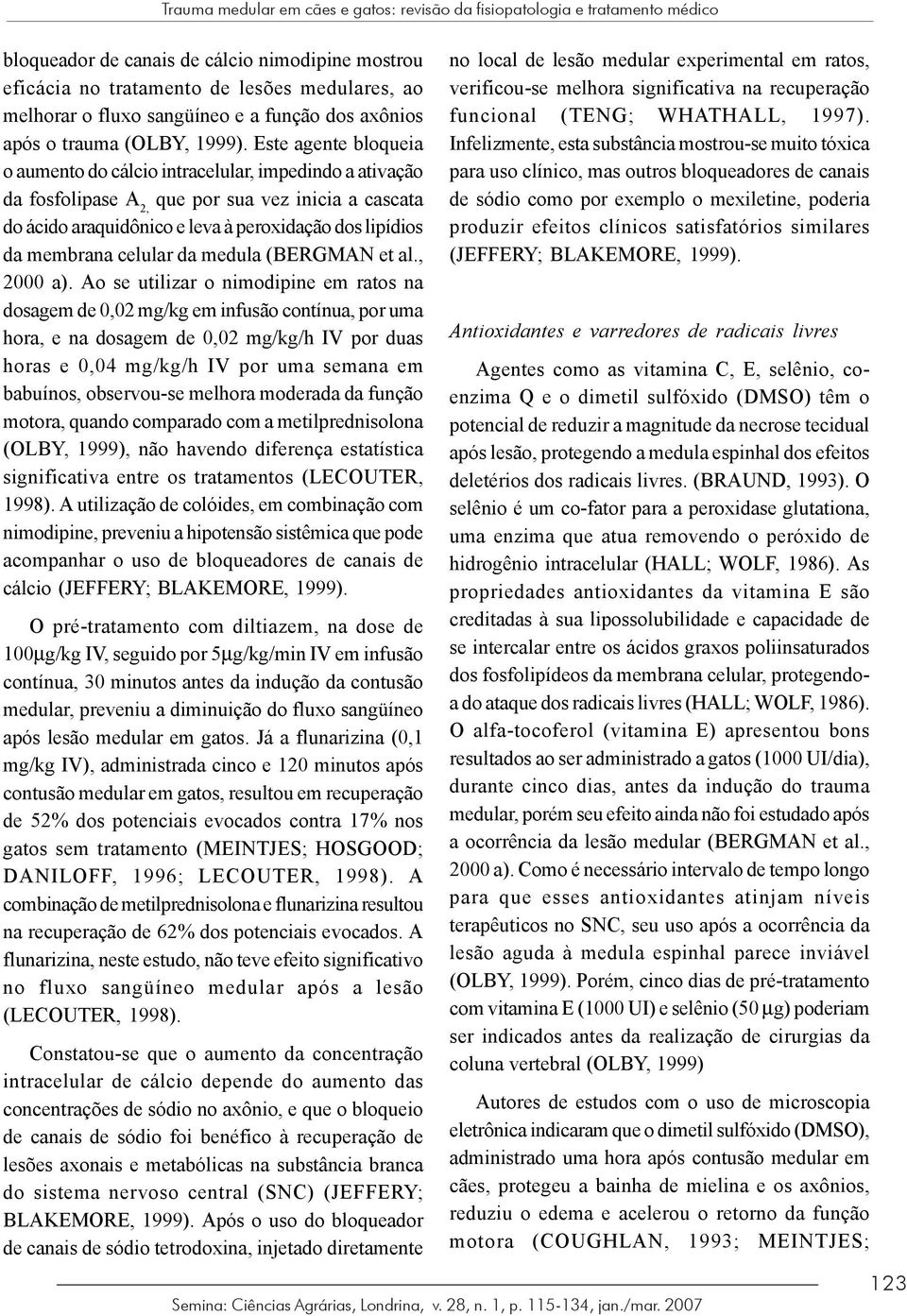 Este agente bloqueia o aumento do cálcio intracelular, impedindo a ativação da fosfolipase A 2, que por sua vez inicia a cascata do ácido araquidônico e leva à peroxidação dos lipídios da membrana