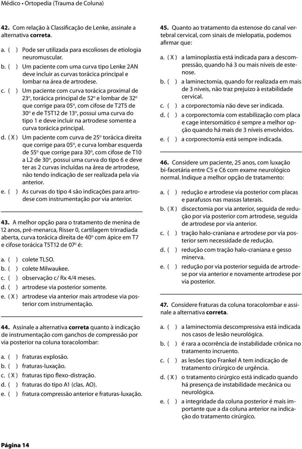 lombar de 32 o que corrige para 05 o, com cifose de T2T5 de 30 o e de T5T12 de 13 o, possui uma curva do tipo 1 e deve incluir na artrodese somente a curva torácica principal.