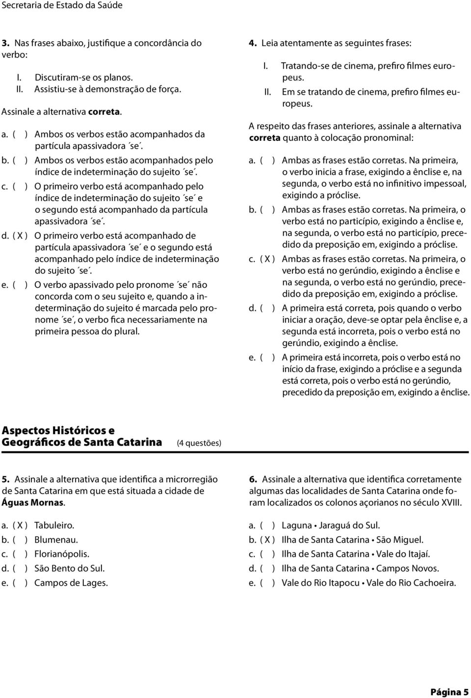 ( ) Ambos os verbos estão acompanhados pelo índice de indeterminação do sujeito se.