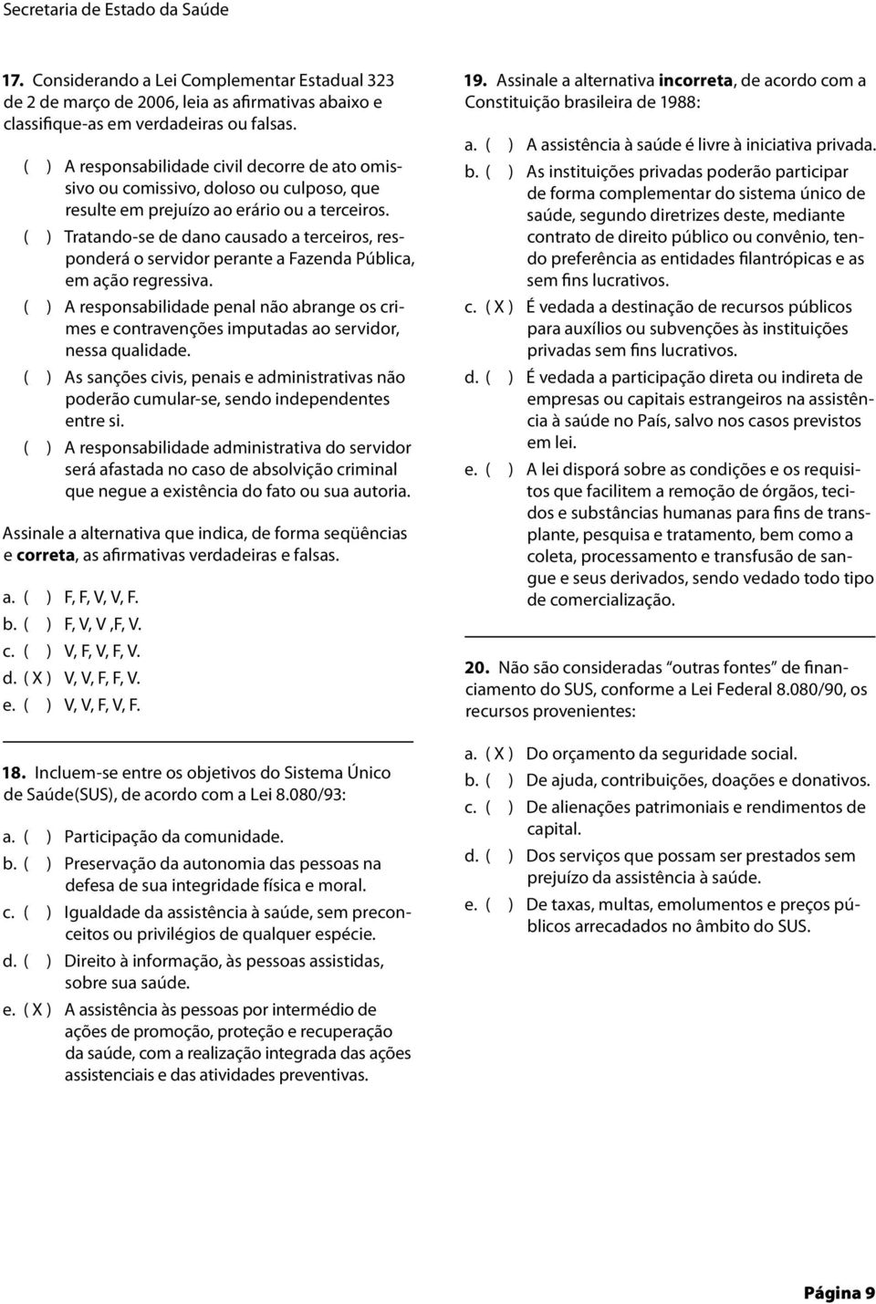 ( ) Tratando-se de dano causado a terceiros, responderá o servidor perante a Fazenda Pública, em ação regressiv ( ) A responsabilidade penal não abrange os crimes e contravenções imputadas ao