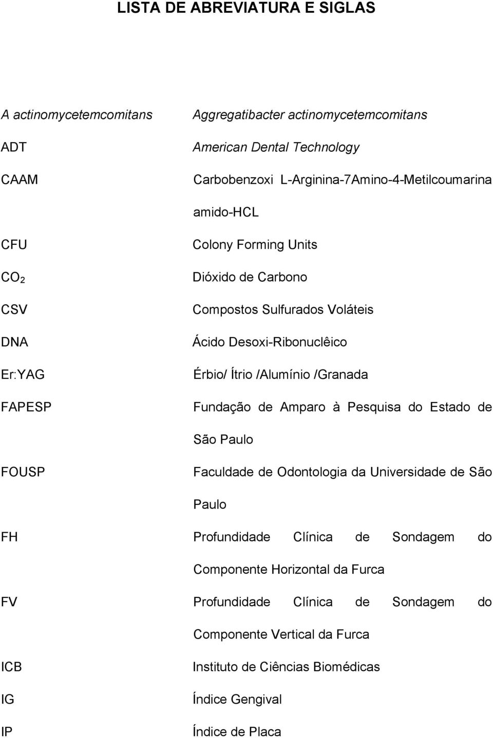 Desoxi-Ribonuclêico Érbio/ Ítrio /Alumínio /Granada Fundação de Amparo à Pesquisa do Estado de São Paulo FOUSP Faculdade de Odontologia da Universidade de São Paulo FH