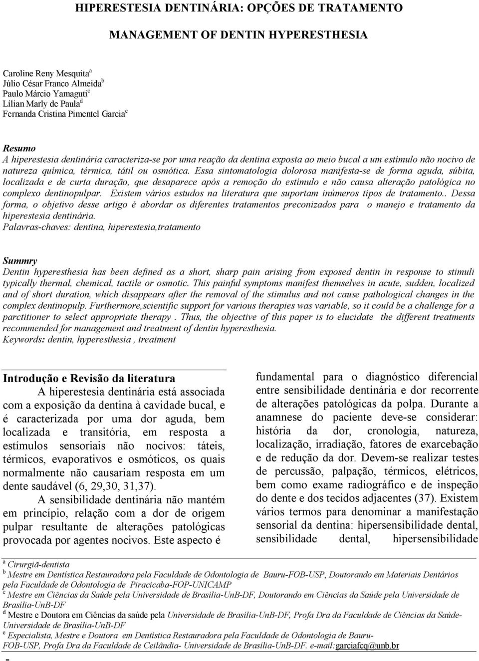 Essa sintomatologia dolorosa manifesta-se de forma aguda, súbita, localizada e de curta duração, que desaparece após a remoção do estímulo e não causa alteração patológica no complexo dentinopulpar.