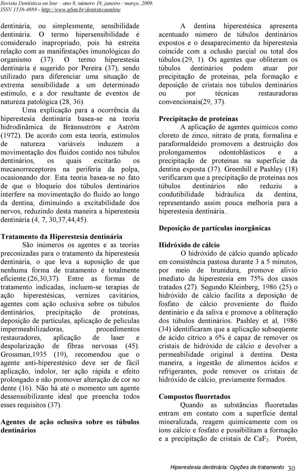 natureza patológica (28, 36). Uma explicação para a ocorrência da hiperestesia dentinária basea-se na teoria hidrodinâmica de Brännsström e Aström (1972).